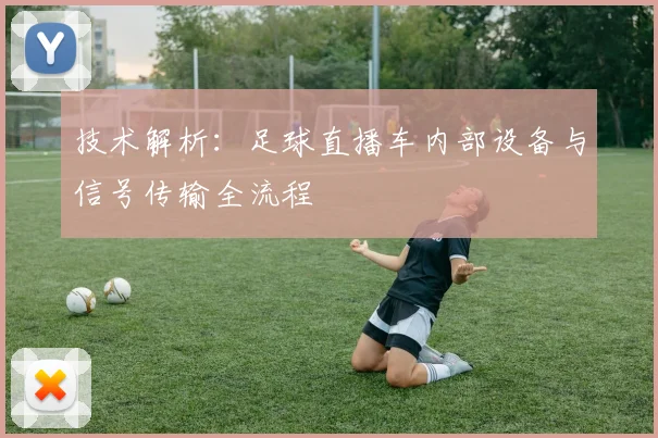 技术解析:足球直播车内部设备与信号传输全流程