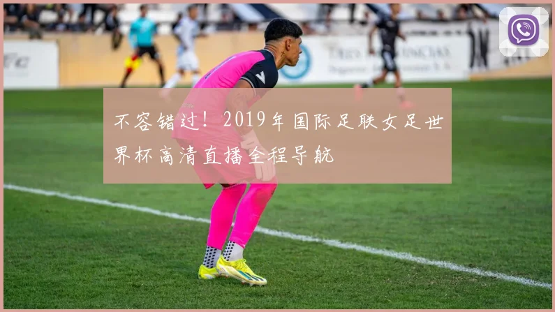 不容错过！2019年国际足联女足世界杯高清直播全程导航