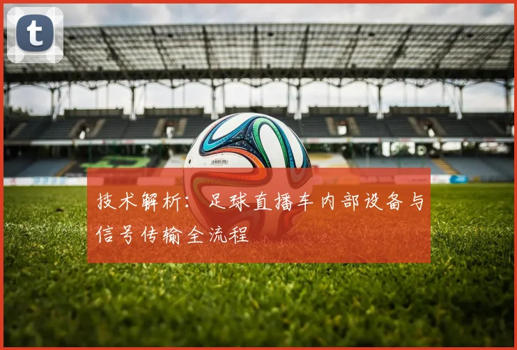 技术解析:足球直播车内部设备与信号传输全流程