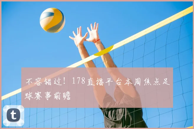 不容错过！178直播平台本周焦点足球赛事前瞻